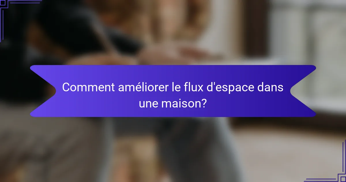 Comment améliorer le flux d'espace dans une maison?