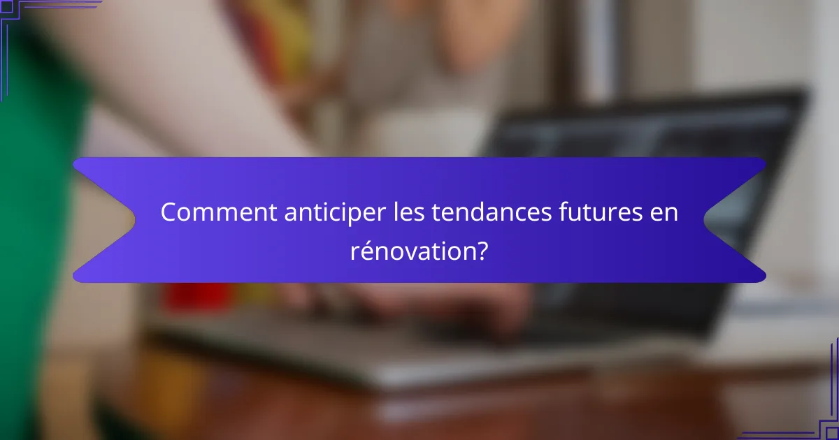 Comment anticiper les tendances futures en rénovation?