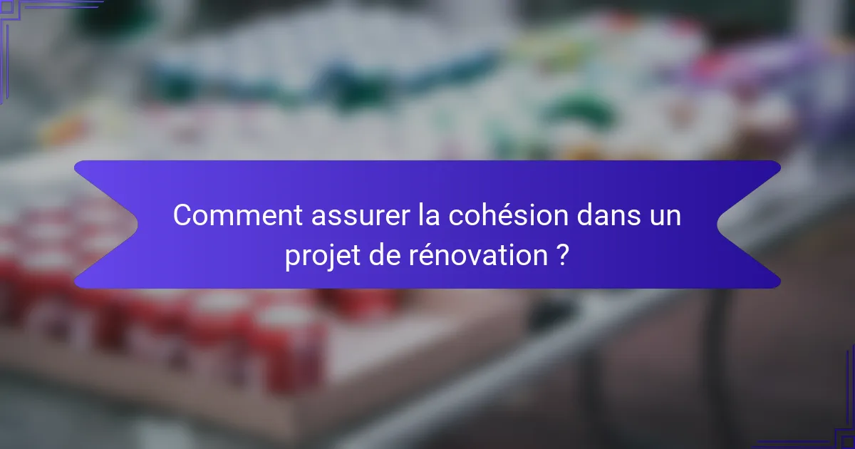 Comment assurer la cohésion dans un projet de rénovation ?