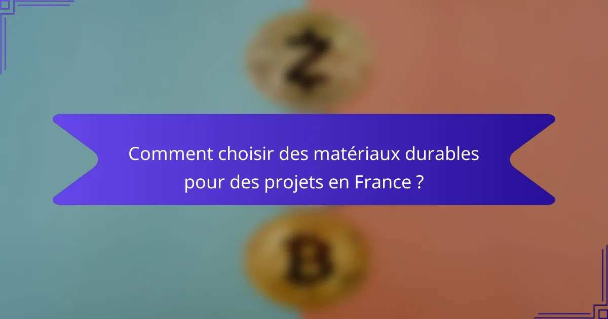 Comment choisir des matériaux durables pour des projets en France ?