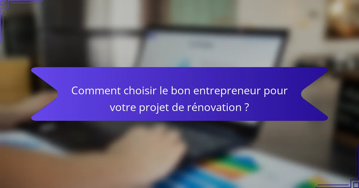 Comment choisir le bon entrepreneur pour votre projet de rénovation ?