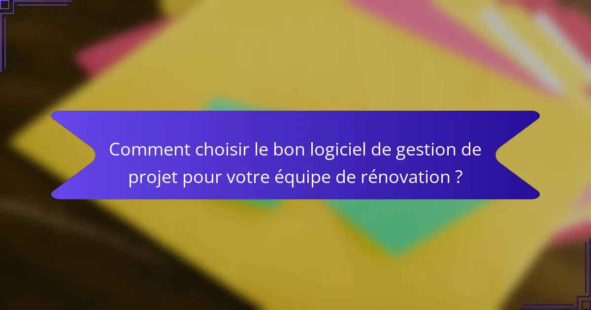 Comment choisir le bon logiciel de gestion de projet pour votre équipe de rénovation ?