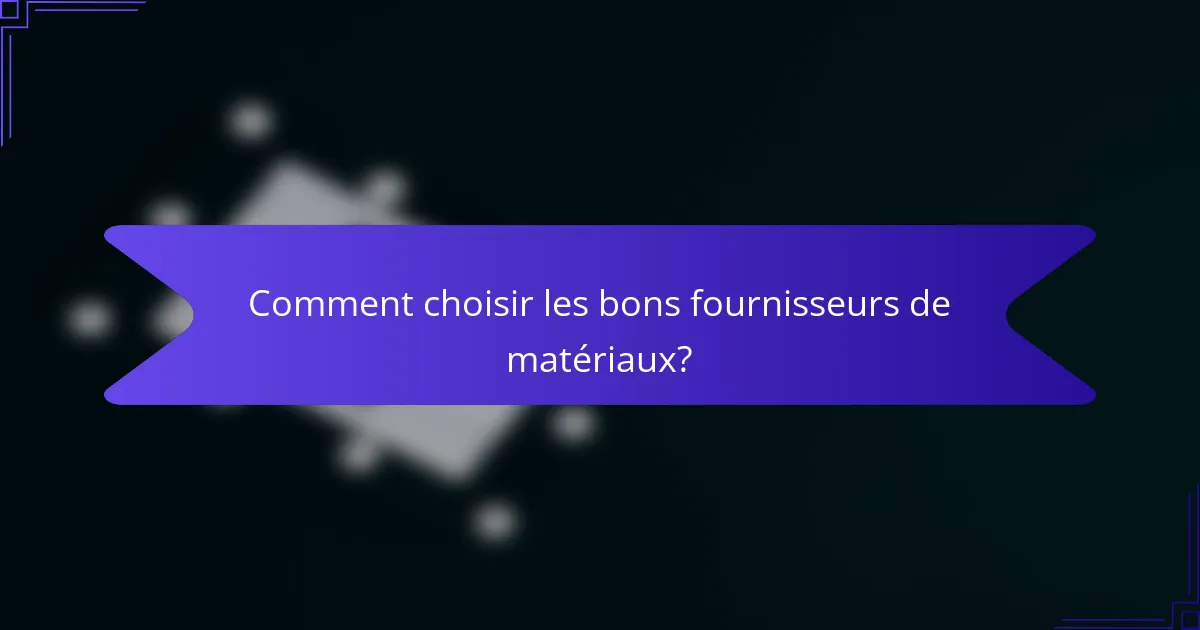 Comment choisir les bons fournisseurs de matériaux?