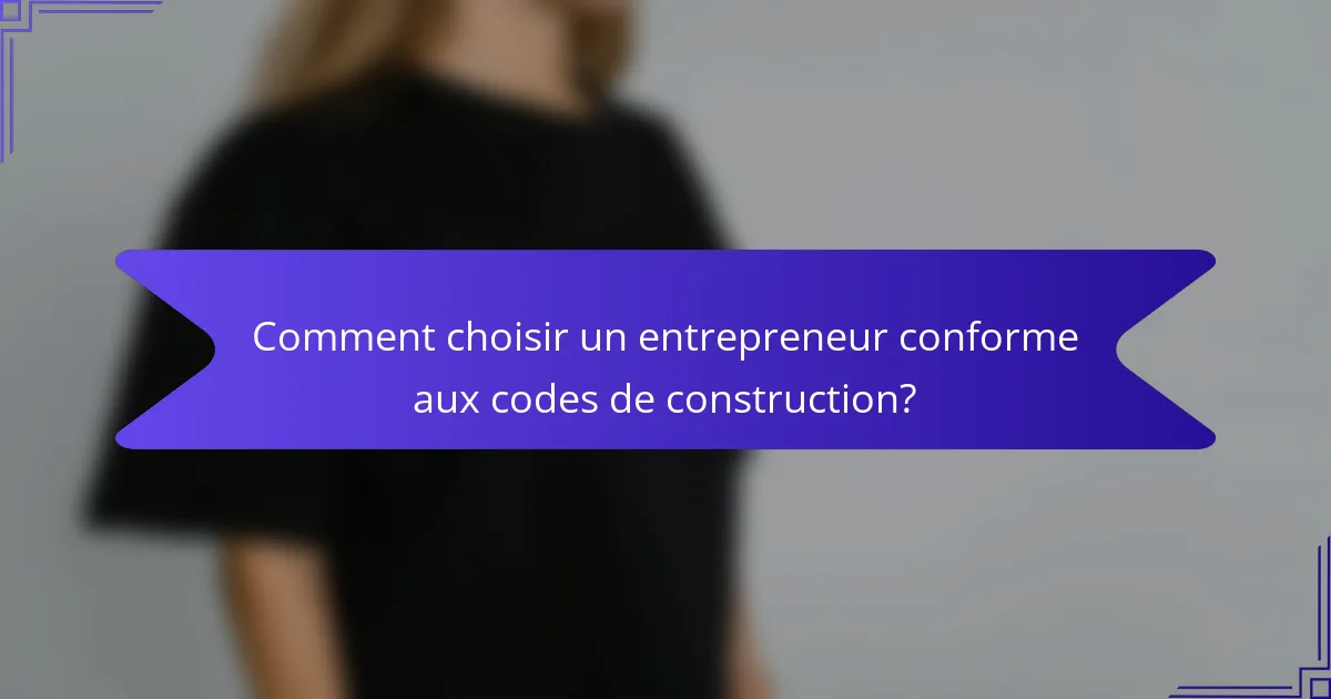 Comment choisir un entrepreneur conforme aux codes de construction?