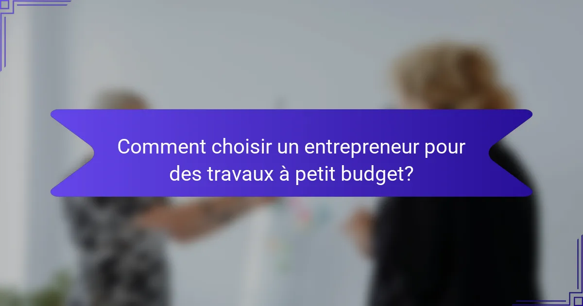 Comment choisir un entrepreneur pour des travaux à petit budget?