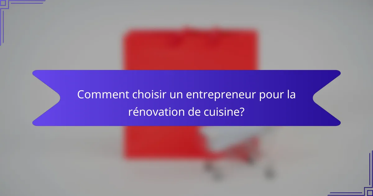 Comment choisir un entrepreneur pour la rénovation de cuisine?