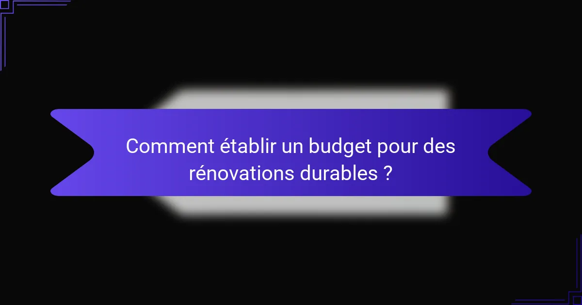 Comment établir un budget pour des rénovations durables ?