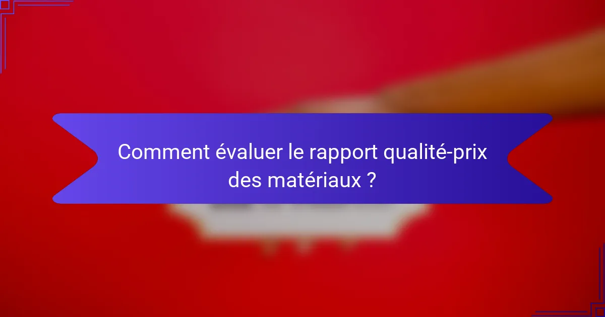 Comment évaluer le rapport qualité-prix des matériaux ?