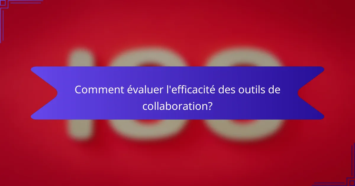 Comment évaluer l'efficacité des outils de collaboration?