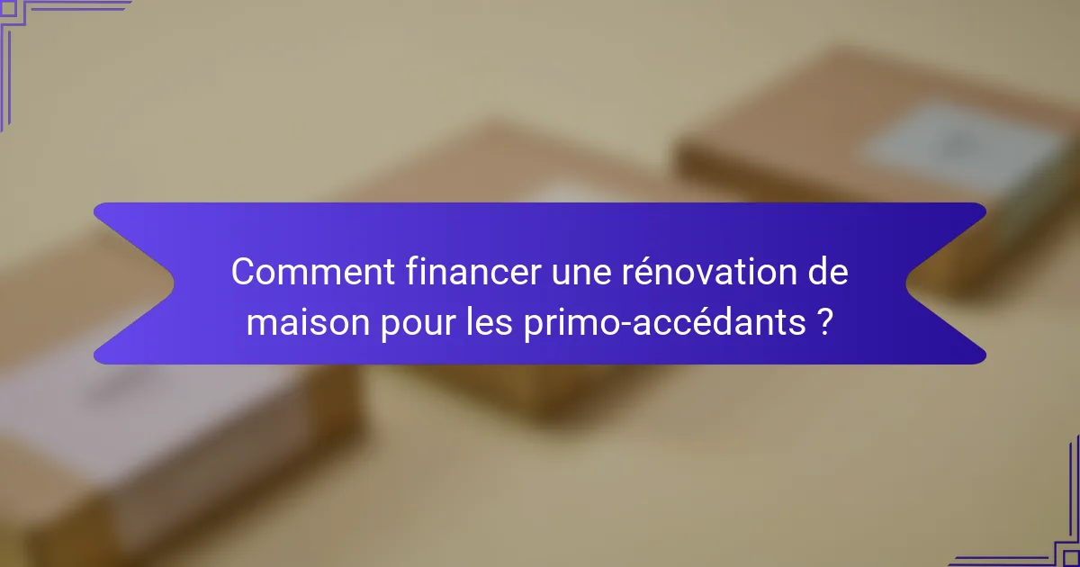 Comment financer une rénovation de maison pour les primo-accédants ?