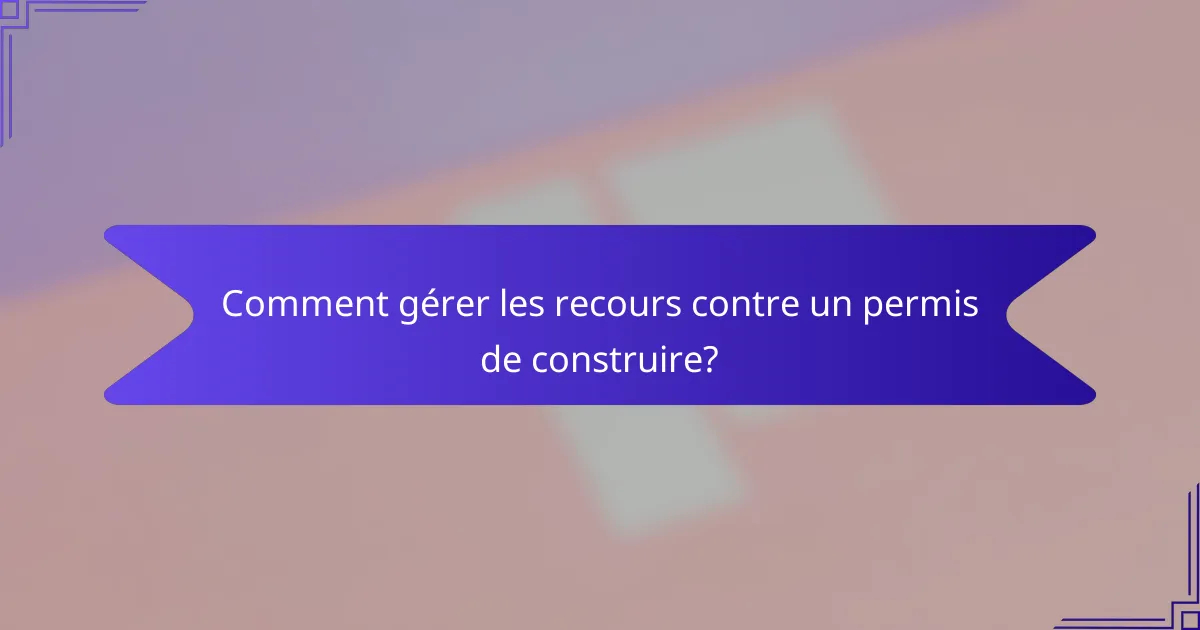 Comment gérer les recours contre un permis de construire?