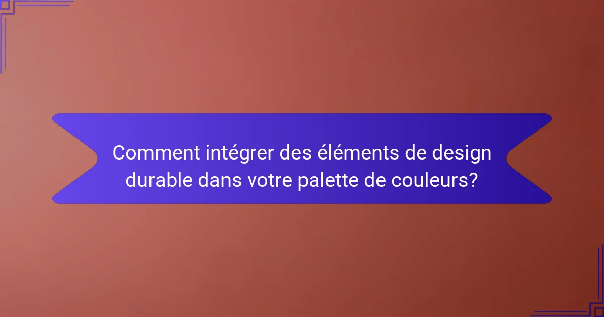 Comment intégrer des éléments de design durable dans votre palette de couleurs?