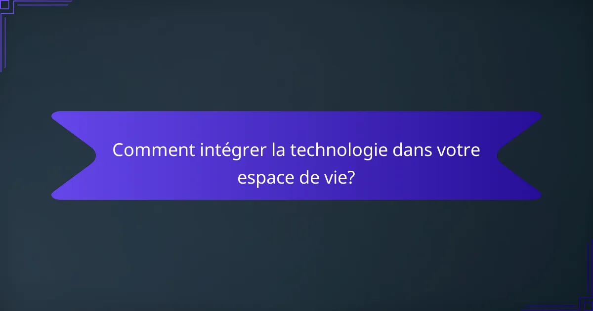 Comment intégrer la technologie dans votre espace de vie?