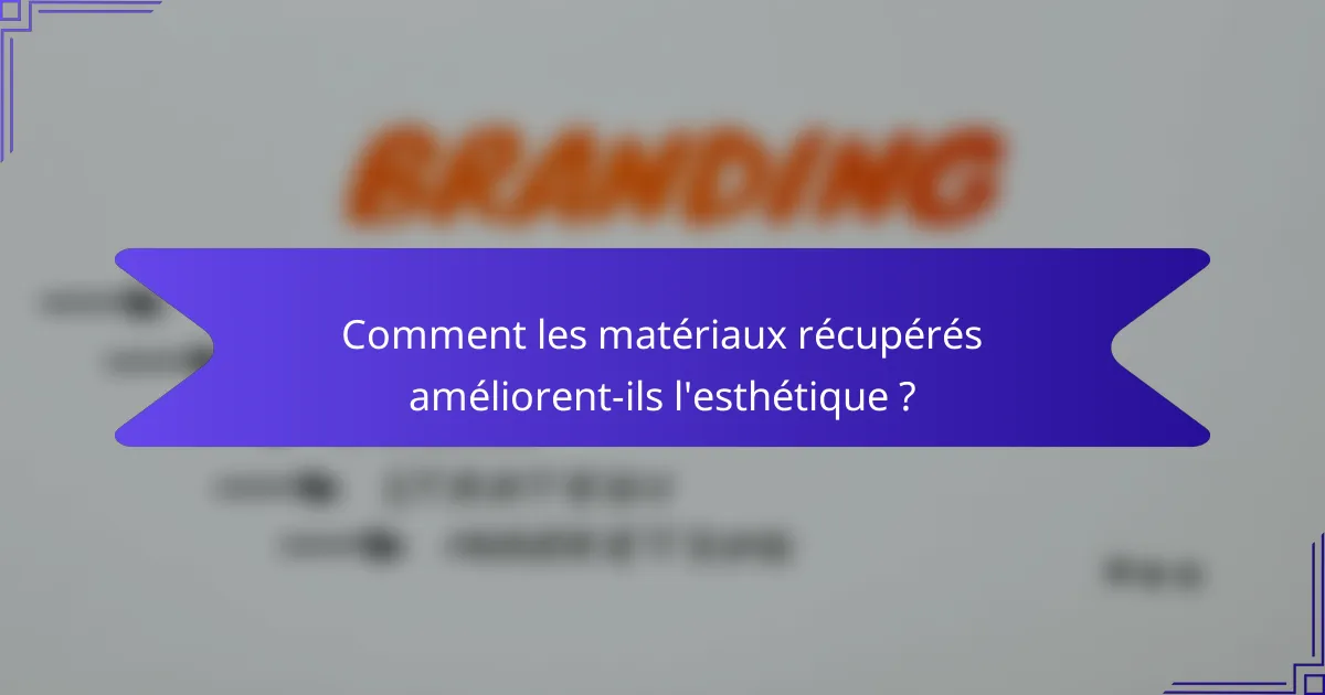 Comment les matériaux récupérés améliorent-ils l'esthétique ?