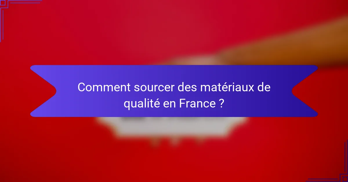 Comment sourcer des matériaux de qualité en France ?