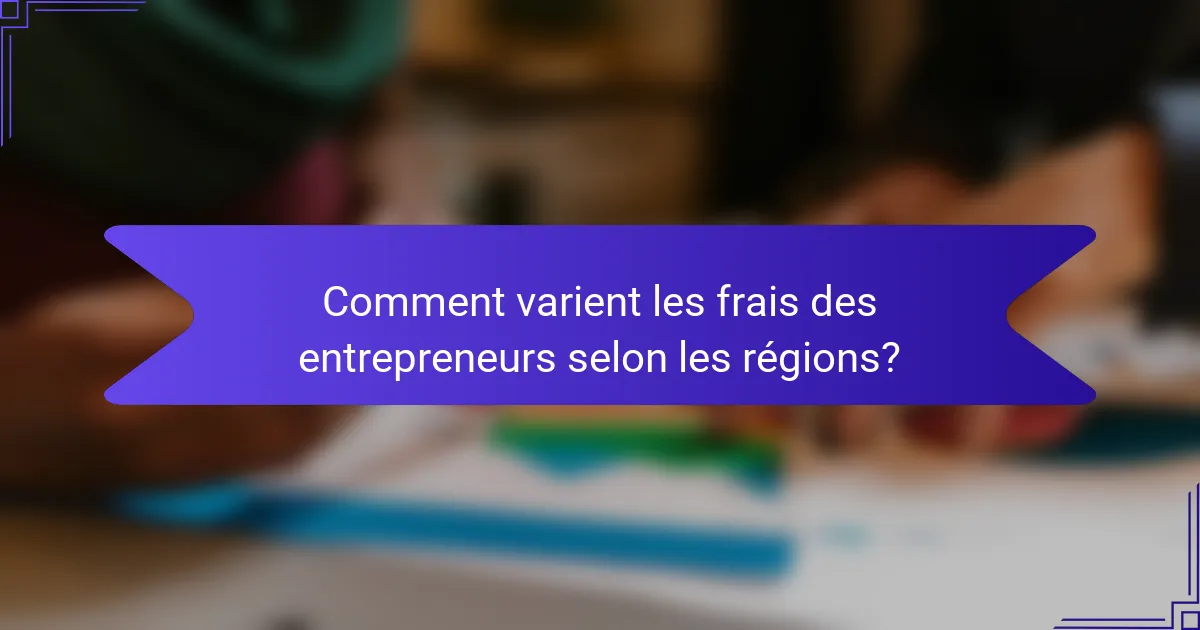 Comment varient les frais des entrepreneurs selon les régions?