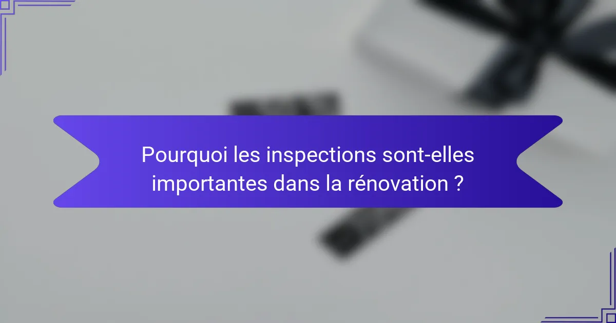 Pourquoi les inspections sont-elles importantes dans la rénovation ?