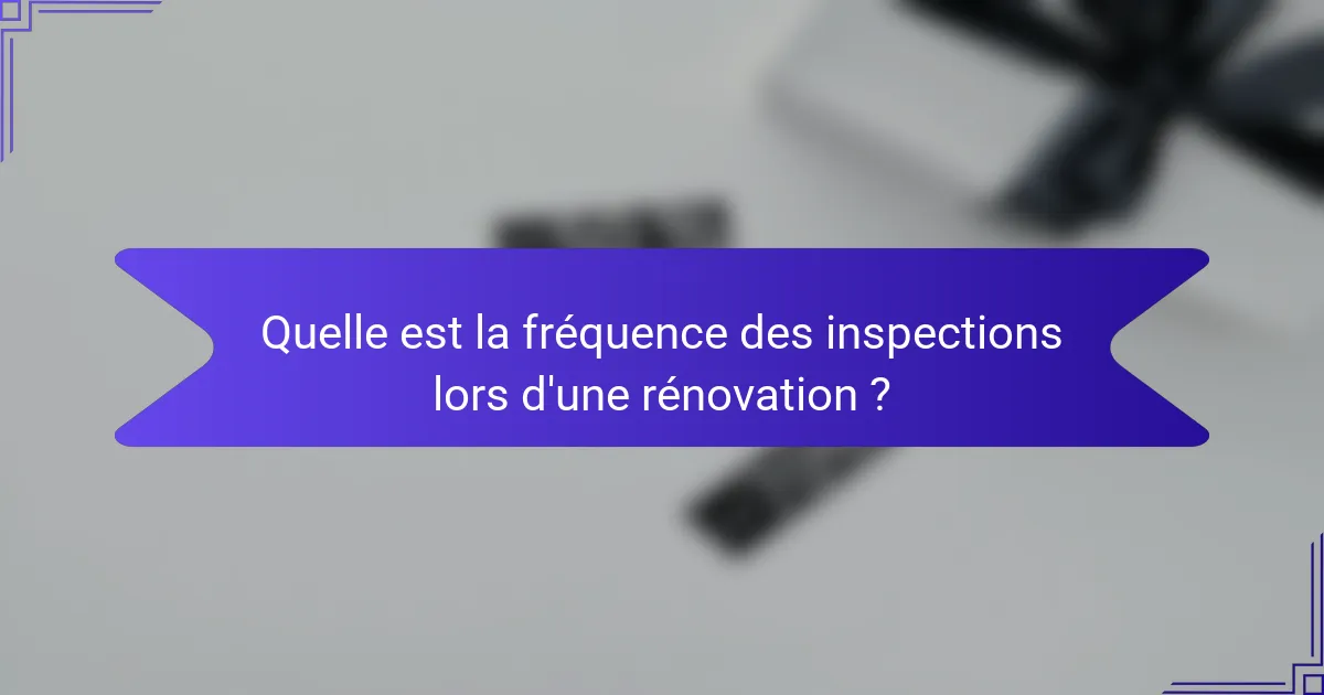 Quelle est la fréquence des inspections lors d'une rénovation ?