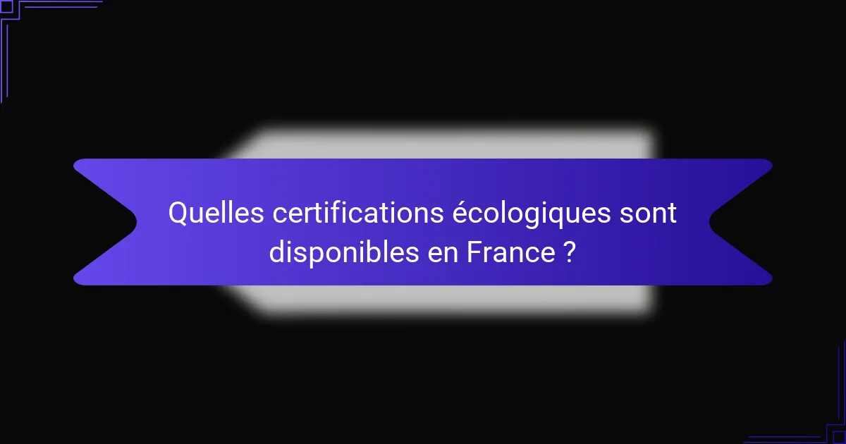 Quelles certifications écologiques sont disponibles en France ?