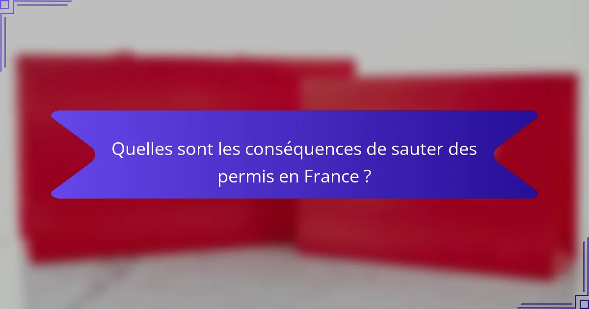 Quelles sont les conséquences de sauter des permis en France ?