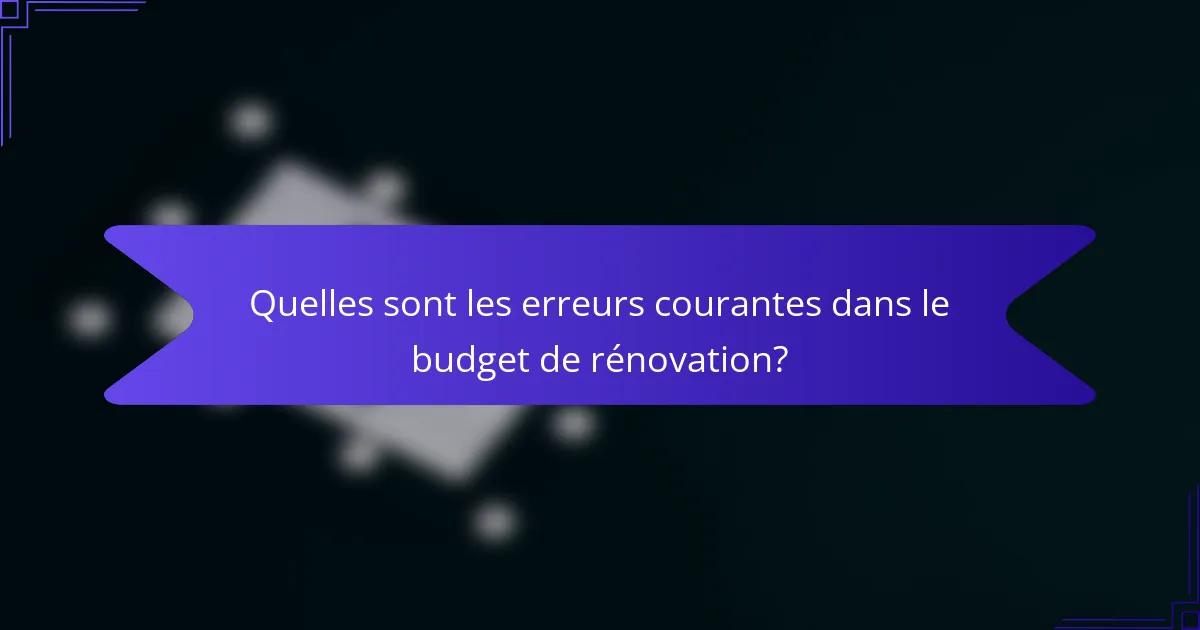 Quelles sont les erreurs courantes dans le budget de rénovation?