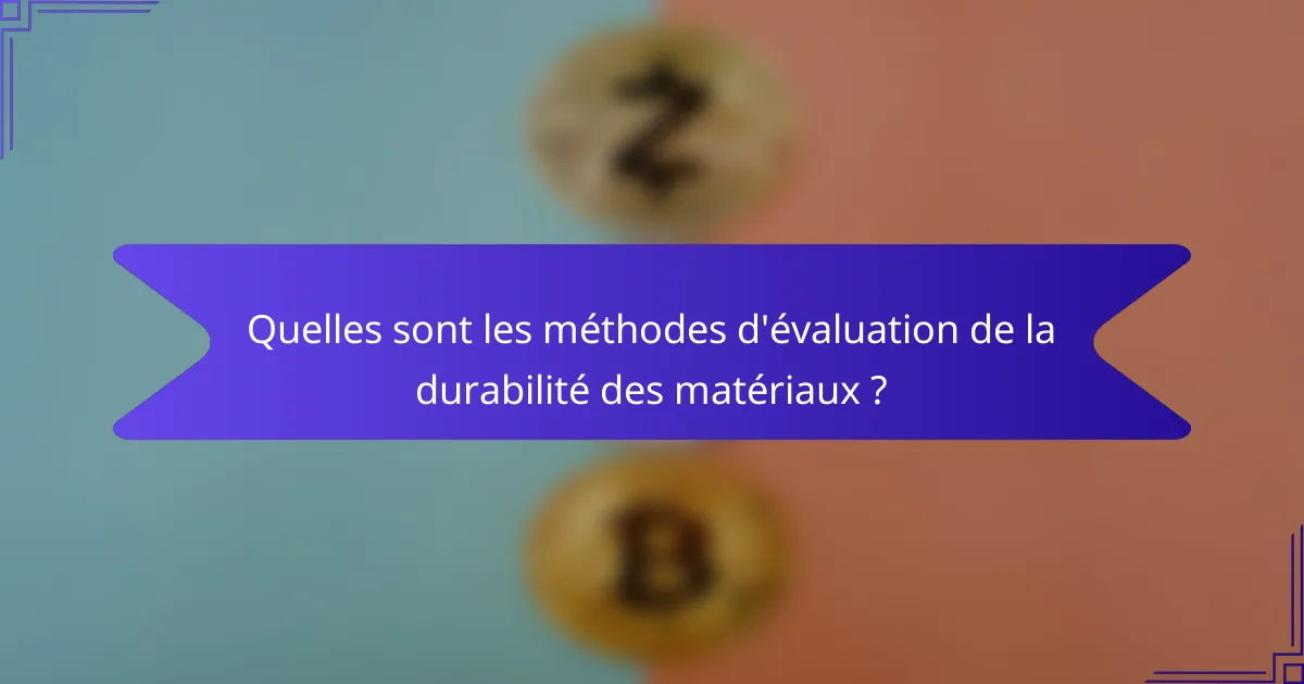 Quelles sont les méthodes d'évaluation de la durabilité des matériaux ?