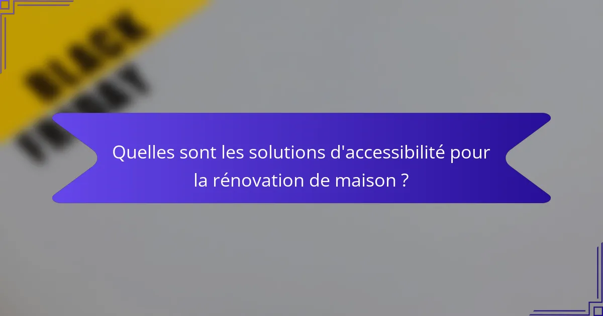 Quelles sont les solutions d'accessibilité pour la rénovation de maison ?