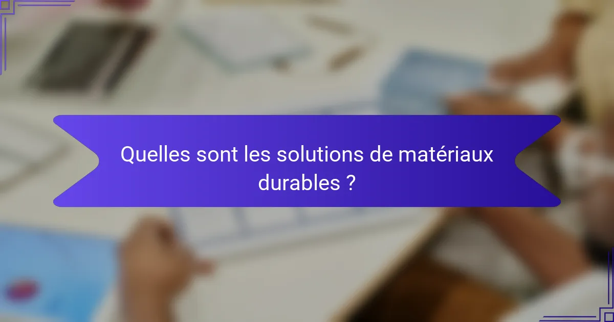 Quelles sont les solutions de matériaux durables ?
