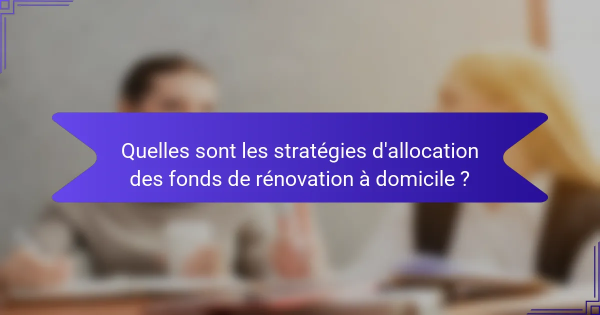 Quelles sont les stratégies d'allocation des fonds de rénovation à domicile ?
