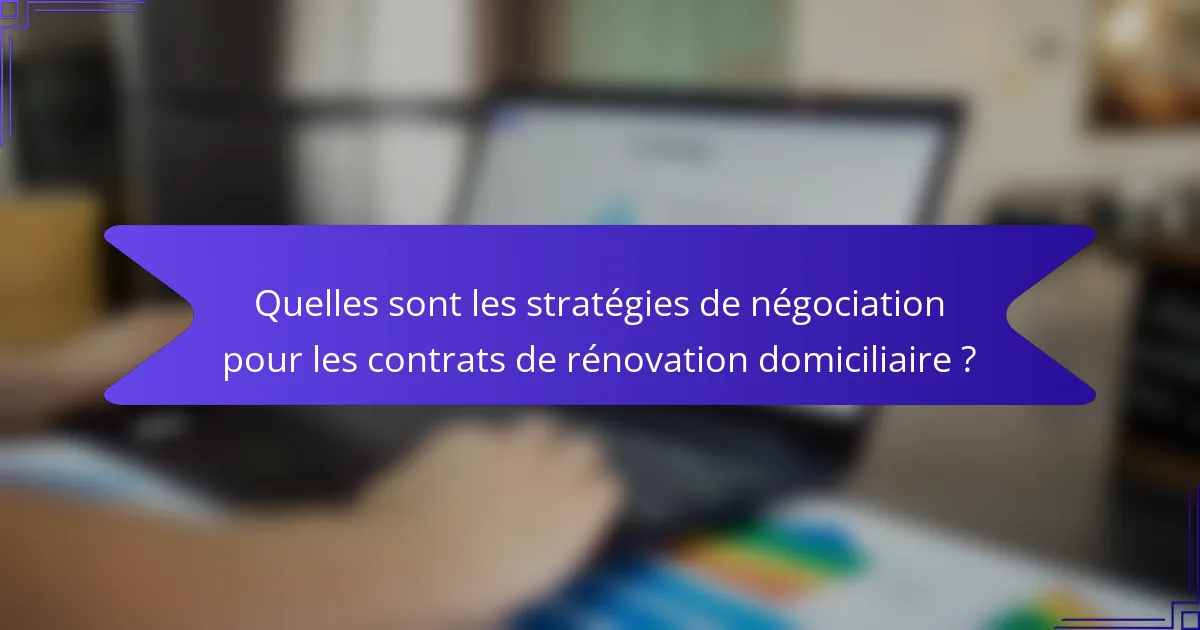 Quelles sont les stratégies de négociation pour les contrats de rénovation domiciliaire ?