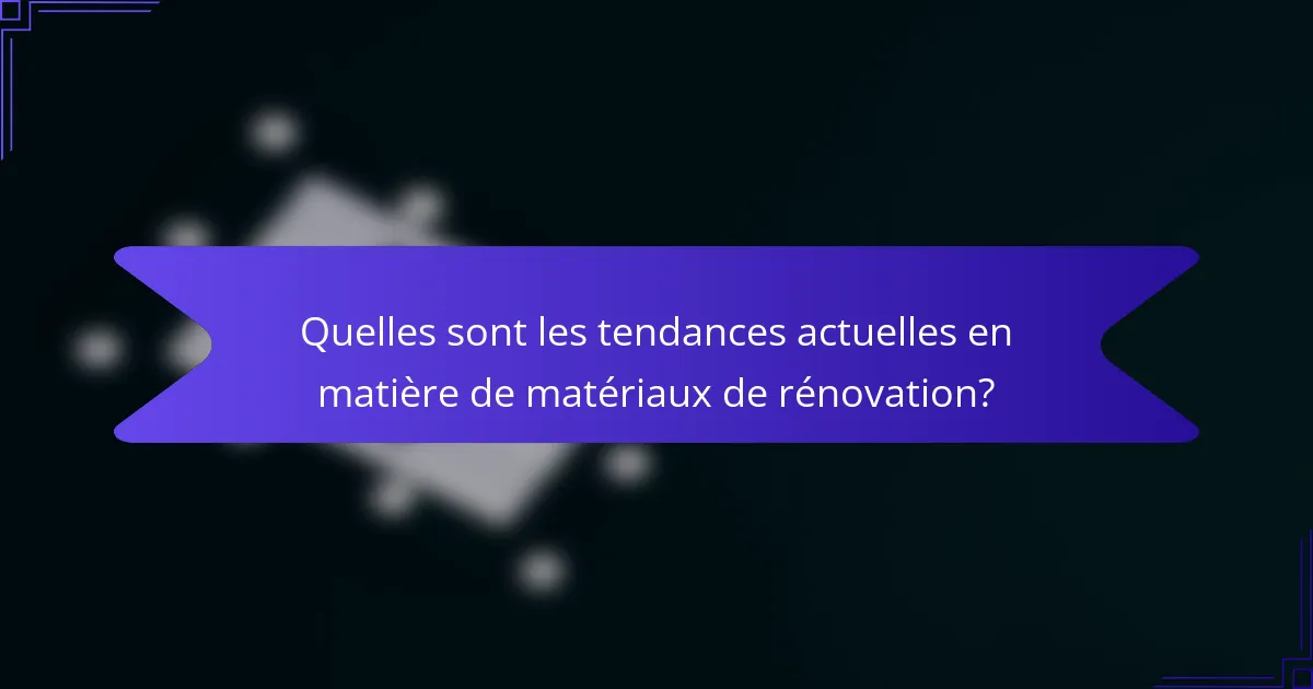 Quelles sont les tendances actuelles en matière de matériaux de rénovation?