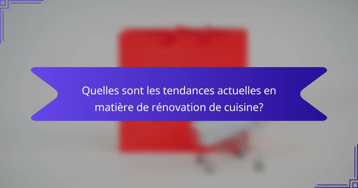 Quelles sont les tendances actuelles en matière de rénovation de cuisine?