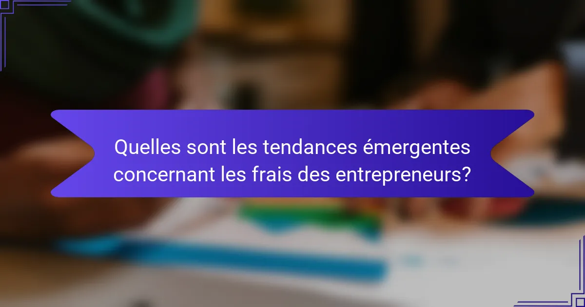 Quelles sont les tendances émergentes concernant les frais des entrepreneurs?