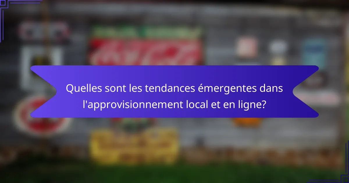 Quelles sont les tendances émergentes dans l'approvisionnement local et en ligne?