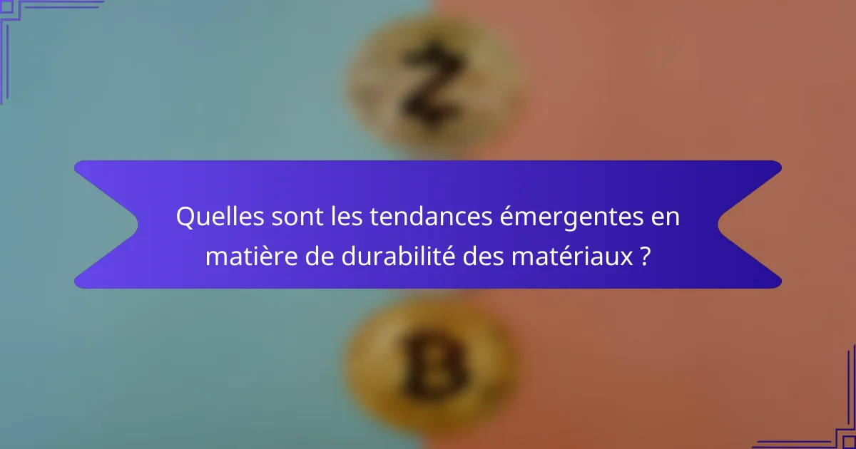 Quelles sont les tendances émergentes en matière de durabilité des matériaux ?