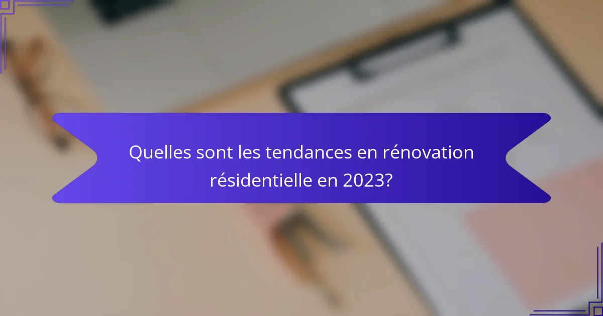 Quelles sont les tendances en rénovation résidentielle en 2023?