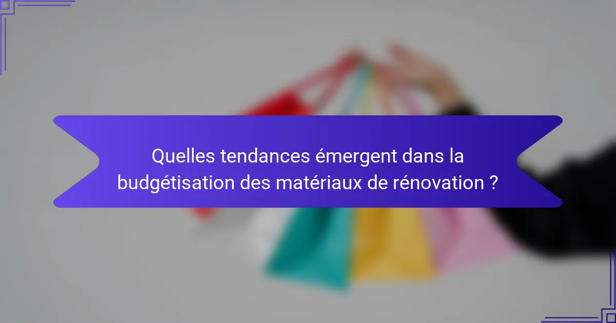 Quelles tendances émergent dans la budgétisation des matériaux de rénovation ?