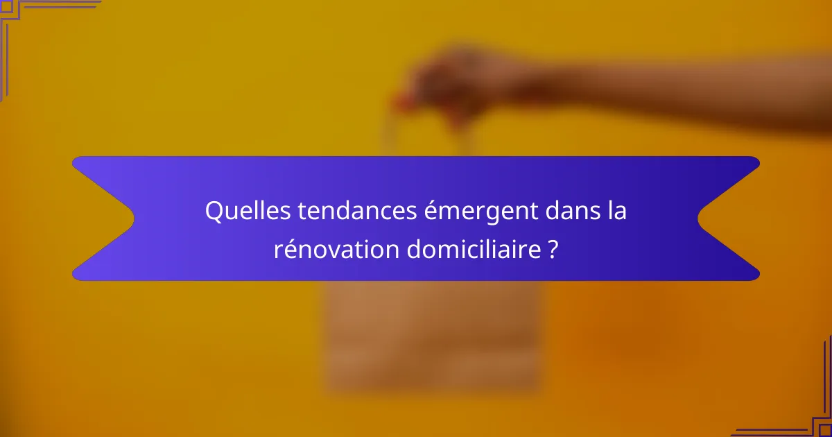 Quelles tendances émergent dans la rénovation domiciliaire ?