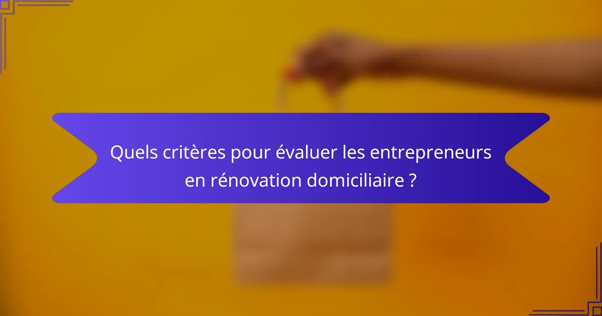 Quels critères pour évaluer les entrepreneurs en rénovation domiciliaire ?
