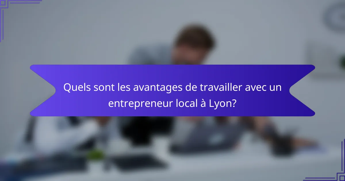 Quels sont les avantages de travailler avec un entrepreneur local à Lyon?