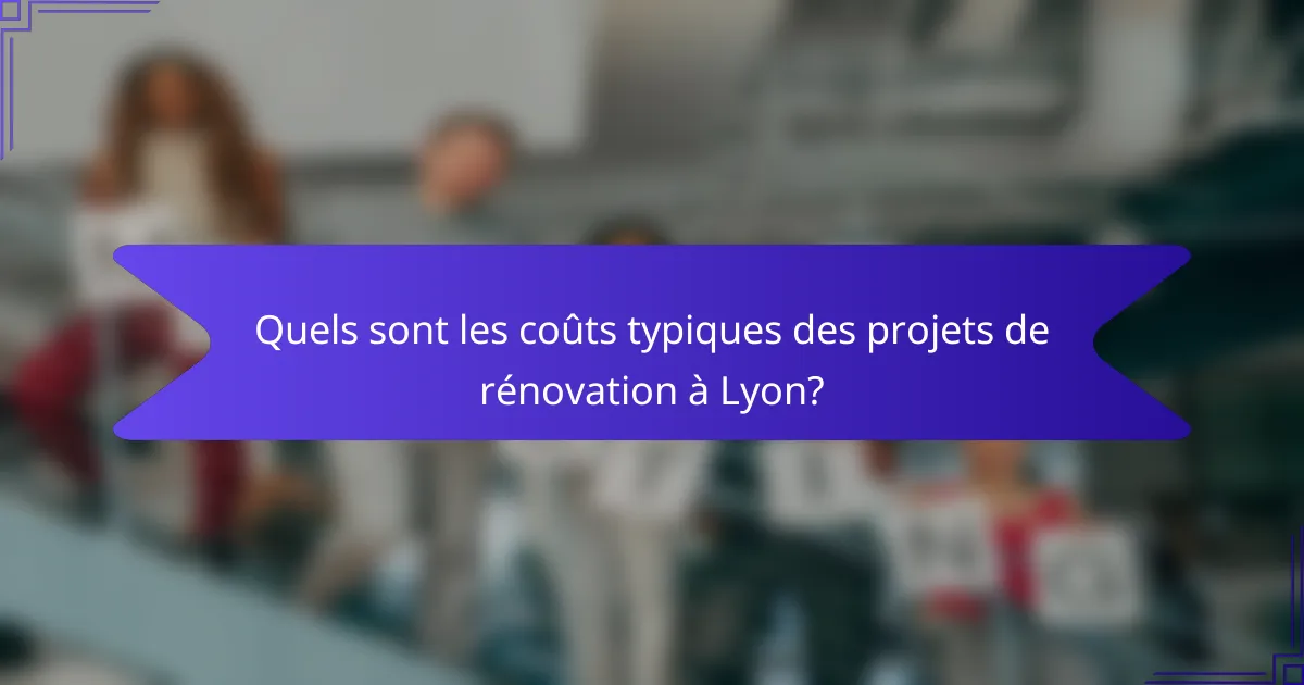 Quels sont les coûts typiques des projets de rénovation à Lyon?