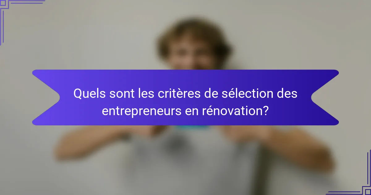 Quels sont les critères de sélection des entrepreneurs en rénovation?