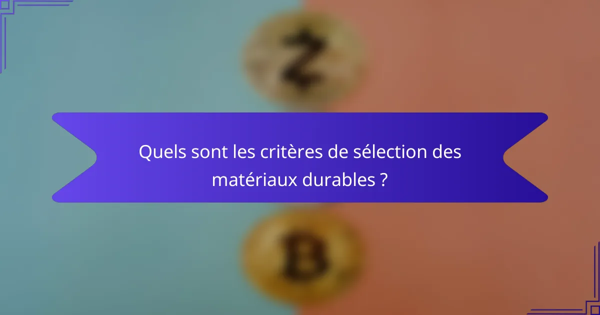 Quels sont les critères de sélection des matériaux durables ?
