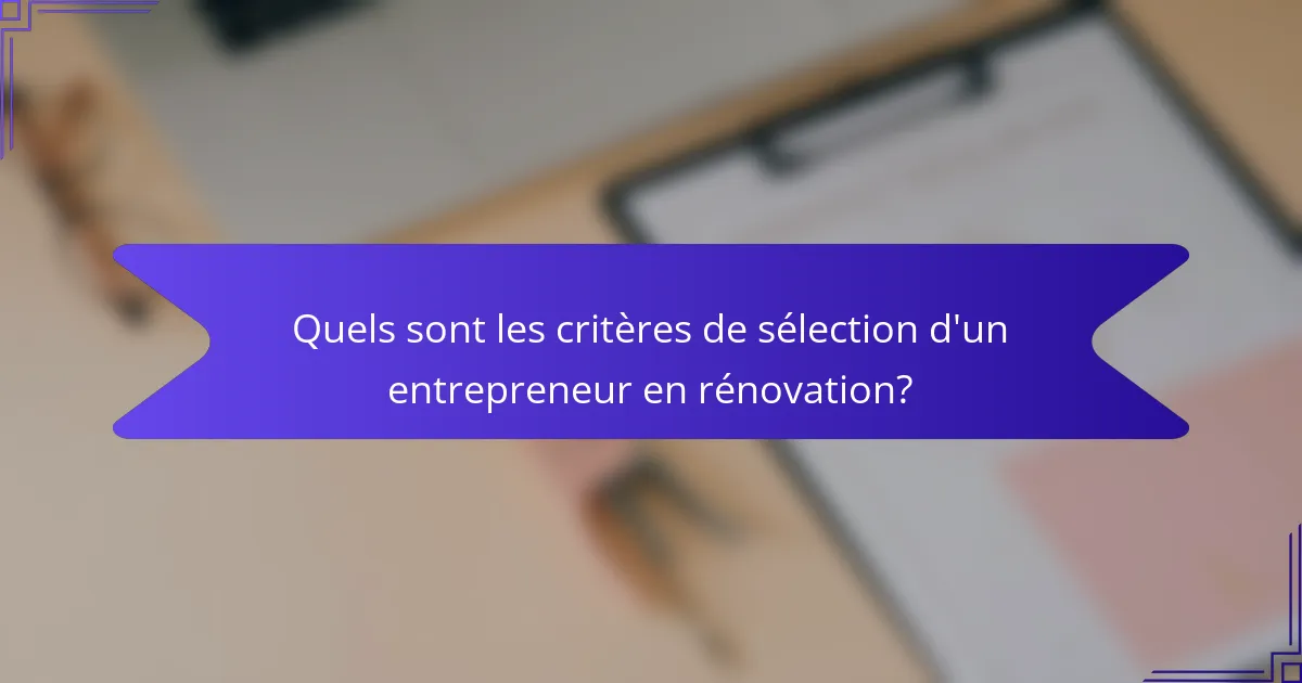 Quels sont les critères de sélection d'un entrepreneur en rénovation?
