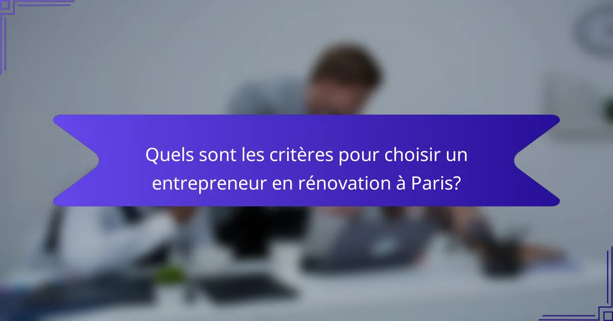 Quels sont les critères pour choisir un entrepreneur en rénovation à Paris?