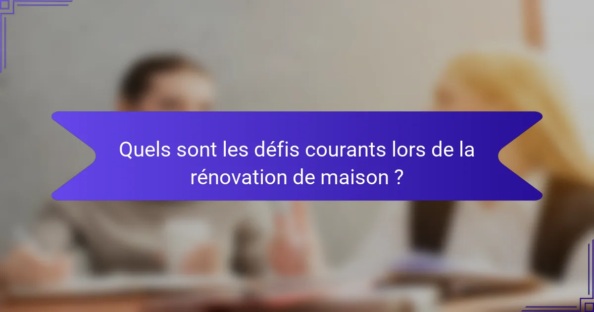Quels sont les défis courants lors de la rénovation de maison ?