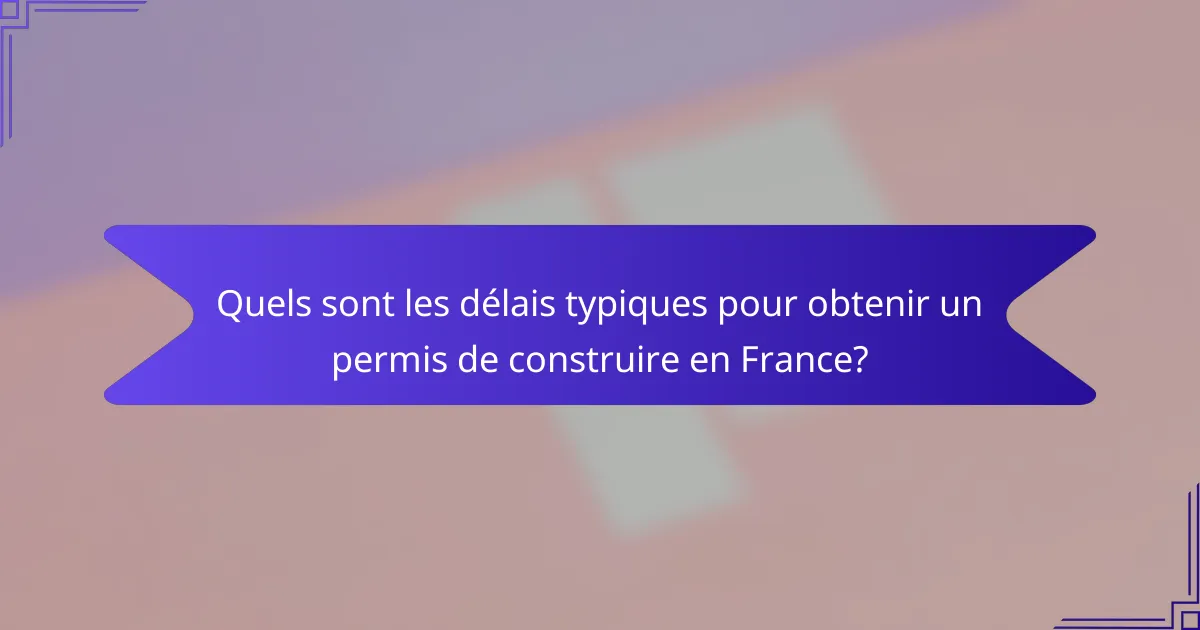 Quels sont les délais typiques pour obtenir un permis de construire en France?