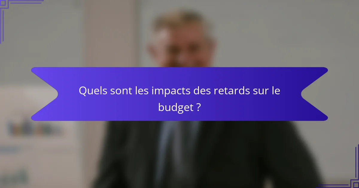 Quels sont les impacts des retards sur le budget ?
