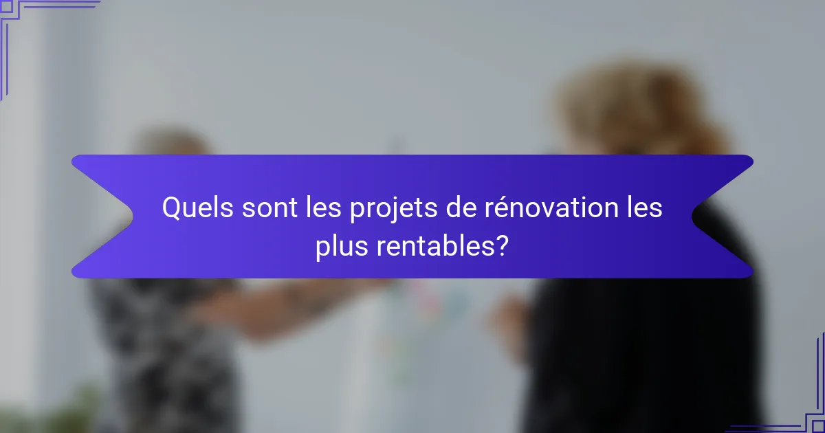 Quels sont les projets de rénovation les plus rentables?