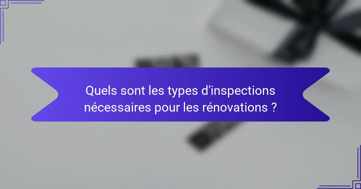 Quels sont les types d'inspections nécessaires pour les rénovations ?